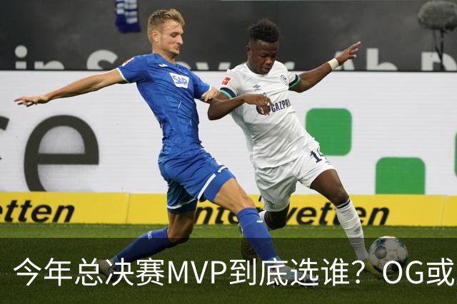 今年总决赛MVP到底选谁？OG或复制小卡逆袭剧本