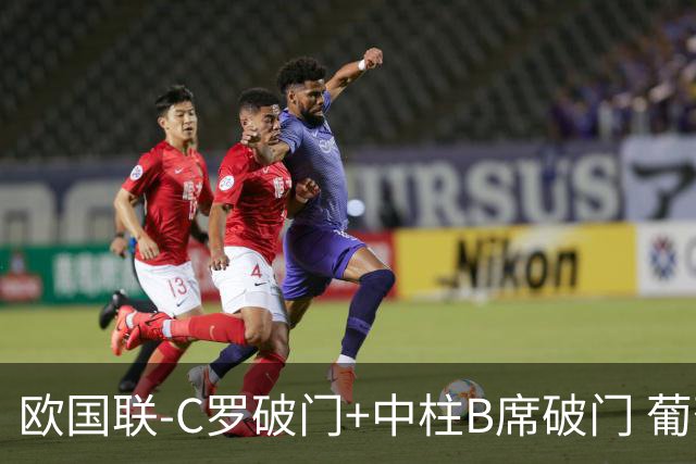 欧国联-C罗破门+中柱B席破门 葡萄牙3-1波兰